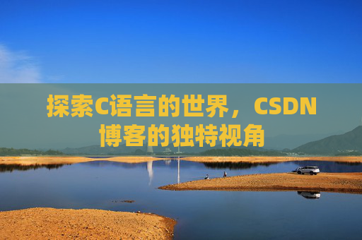 探索C语言的世界，CSDN博客的独特视角